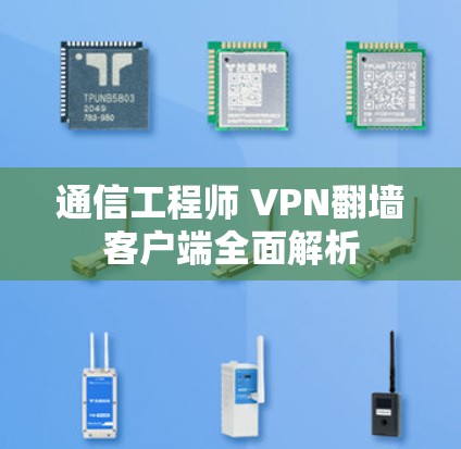 通信工程师 VPN翻墙客户端全面解析 通信工程师 VPN翻墙客户端全面解析