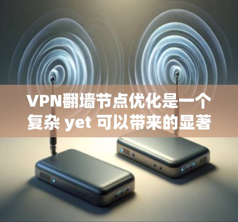 VPN翻墙节点优化是一个复杂 yet 可以带来的显著提升用户体验的课题。以下是一个结构清晰、易于理解的优化指南,涵盖技术、物理、网络架构和安全等方面 VPN翻墙节点优化是一个复杂 yet 可以带来的显著提升用户体验的课题。以下是一个结构清晰、易于理解的优化指南,涵盖技术、物理、网络架构和安全等方面