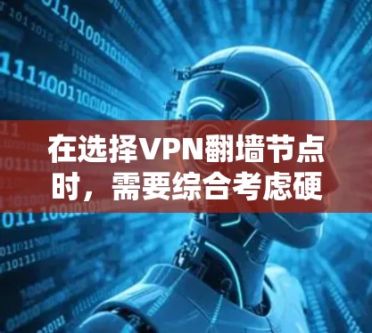 在选择VPN翻墙节点时,需要综合考虑硬件、软件、安全和配置等多个方面,以确保节点的可靠性和成功连接。以下是一些关键点,帮助您在选择翻墙节点时做出明智的选择 在选择VPN翻墙节点时,需要综合考虑硬件、软件、安全和配置等多个方面,以确保节点的可靠性和成功连接。以下是一些关键点,帮助您在选择翻墙节点时做出明智的选择