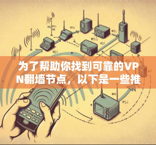为了帮助你找到可靠的VPN翻墙节点,以下是一些推荐的网站,并提供使用建议和注意事项 为了帮助你找到可靠的VPN翻墙节点,以下是一些推荐的网站,并提供使用建议和注意事项