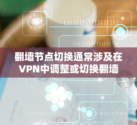 翻墙节点切换通常涉及在VPN中调整或切换翻墙节点,可能是从一个IP地址或翻墙节点切换到另一个IP地址或翻墙节点。以下是一个简洁的解决方案 翻墙节点切换通常涉及在VPN中调整或切换翻墙节点,可能是从一个IP地址或翻墙节点切换到另一个IP地址或翻墙节点。以下是一个简洁的解决方案