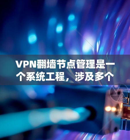 VPN翻墙节点管理是一个系统工程,涉及多个环节和步骤,需要综合考虑硬件、软件、管理和监控。以下是对该过程的详细总结和指南 VPN翻墙节点管理是一个系统工程,涉及多个环节和步骤,需要综合考虑硬件、软件、管理和监控。以下是对该过程的详细总结和指南