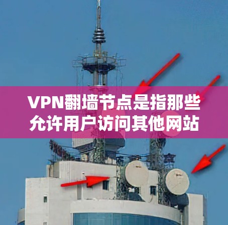 VPN翻墙节点是指那些允许用户访问其他网站或服务的网络节点,这些节点通常通过网络连接用于加密、VPN等目的。以下是一些常见的VPN翻墙节点,供参考 VPN翻墙节点是指那些允许用户访问其他网站或服务的网络节点,这些节点通常通过网络连接用于加密、VPN等目的。以下是一些常见的VPN翻墙节点,供参考