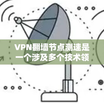 VPN翻墙节点测速是一个涉及多个技术领域的问题，以下是逐步的解释和解决方案