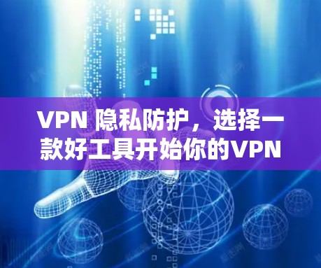 VPN 隐私防护，选择一款好工具开始你的VPN之旅