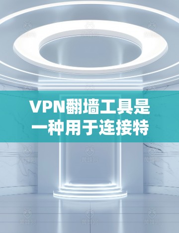 VPN翻墙工具是一种用于连接特定VPN服务器的工具,通常通过API、脚本或特殊密码等方式实现。以下是几种常见的VPN翻墙工具及其使用方法 VPN翻墙工具是一种用于连接特定VPN服务器的工具,通常通过API、脚本或特殊密码等方式实现。以下是几种常见的VPN翻墙工具及其使用方法