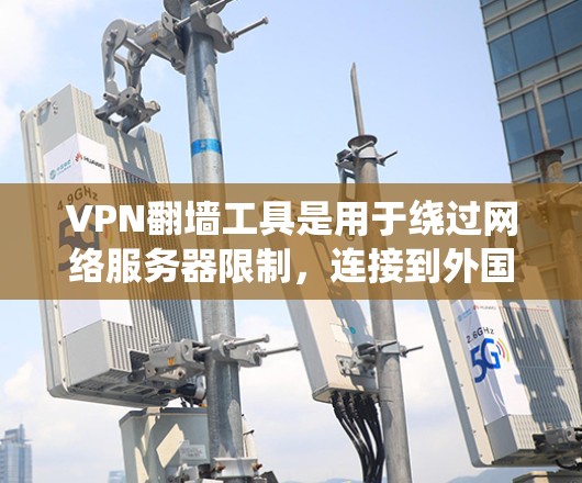 VPN翻墙工具是用于绕过网络服务器限制，连接到外国服务器的工具，帮助用户访问跨国服务器。以下是对这些工具的详细总结