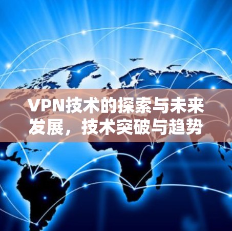 VPN技术的探索与未来发展，技术突破与趋势分析