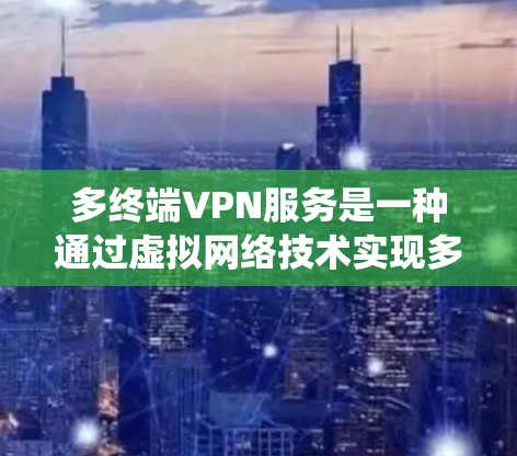 多终端VPN服务是一种通过虚拟网络技术实现多设备或多服务器之间的数据加密传输的系统。它利用加密技术和速率控制机制,为多个设备或服务器提供 secure 的数据传输服务。以下是该服务的详细介绍 多终端VPN服务是一种通过虚拟网络技术实现多设备或多服务器之间的数据加密传输的系统。它利用加密技术和速率控制机制,为多个设备或服务器提供 secure 的数据传输服务。以下是该服务的详细介绍
