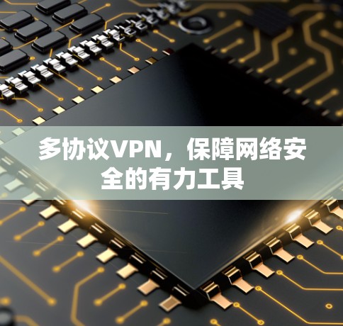 多协议VPN,保障网络安全的有力工具 多协议VPN,保障网络安全的有力工具