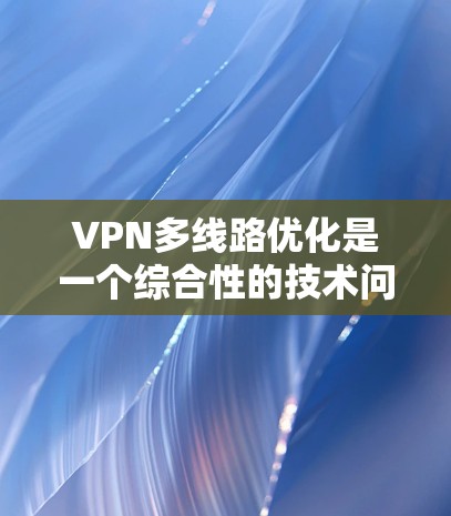 VPN多线路优化是一个综合性的技术问题,旨在提高VPN的性能和安全性,减少延迟和网络使用量。以下是对 VPN 多线路优化的详细分析和建议 VPN多线路优化是一个综合性的技术问题,旨在提高VPN的性能和安全性,减少延迟和网络使用量。以下是对 VPN 多线路优化的详细分析和建议