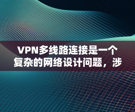 VPN多线路连接是一个复杂的网络设计问题,涉及多个层面的技术和安全考虑。以下是对VPN多线路连接的详细分析和解答 VPN多线路连接是一个复杂的网络设计问题,涉及多个层面的技术和安全考虑。以下是对VPN多线路连接的详细分析和解答
