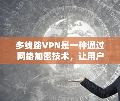 多线路VPN是一种通过网络加密技术,让用户同时访问多个服务器或设备的技术。它不仅扩展了用户访问内容和资源的范围,还提供了灵活性和安全性。以下是关于多线路VPN的详细分析 多线路VPN是一种通过网络加密技术,让用户同时访问多个服务器或设备的技术。它不仅扩展了用户访问内容和资源的范围,还提供了灵活性和安全性。以下是关于多线路VPN的详细分析