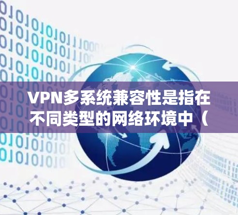VPN多系统兼容性是指在不同类型的网络环境中(如家庭、企业、手机、物联网设备等)使用VPN软件时的安全性和稳定运行。以下是对这一问题的详细分析和解决方案 VPN多系统兼容性是指在不同类型的网络环境中(如家庭、企业、手机、物联网设备等)使用VPN软件时的安全性和稳定运行。以下是对这一问题的详细分析和解决方案