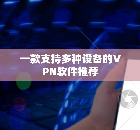 一款支持多种设备的VPN软件推荐 一款支持多种设备的VPN软件推荐