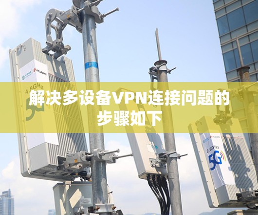 解决多设备VPN连接问题的步骤如下 解决多设备VPN连接问题的步骤如下