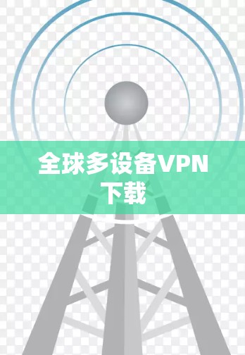 全球多设备VPN下载 全球多设备VPN下载
