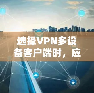 选择VPN多设备客户端时,应综合考虑安全、兼容性、价格、软件兼容性、网络稳定性以及用户体验等多个因素。以下是根据这些因素整理的推荐 选择VPN多设备客户端时,应综合考虑安全、兼容性、价格、软件兼容性、网络稳定性以及用户体验等多个因素。以下是根据这些因素整理的推荐