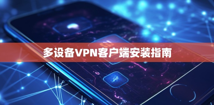 多设备VPN客户端安装指南 多设备VPN客户端安装指南