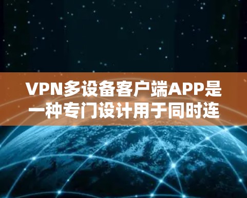 VPN多设备客户端APP是一种专门设计用于同时连接多种设备的加密视频流应用。以下是详细的使用指南和注意事项 VPN多设备客户端APP是一种专门设计用于同时连接多种设备的加密视频流应用。以下是详细的使用指南和注意事项