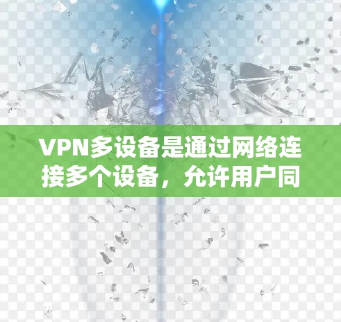 VPN多设备是通过网络连接多个设备，允许用户同时使用不同的设备进行同步和访问，而不会被其他设备的网络所覆盖。以下是使用VPN多设备的详细步骤和注意事项