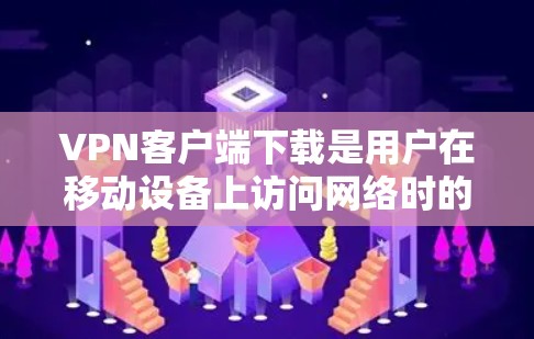VPN客户端下载是用户在移动设备上访问网络时的一种常用方式,可以安全地访问互联网。以下是几种常见的VPN客户端下载方法 VPN客户端下载是用户在移动设备上访问网络时的一种常用方式,可以安全地访问互联网。以下是几种常见的VPN客户端下载方法