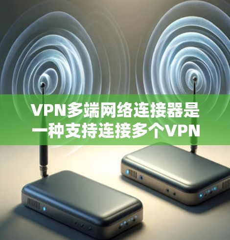 VPN多端网络连接器是一种支持连接多个VPN服务器的连接器,允许多端口同时连接多个VPN服务器。以下是其详细信息 VPN多端网络连接器是一种支持连接多个VPN服务器的连接器,允许多端口同时连接多个VPN服务器。以下是其详细信息