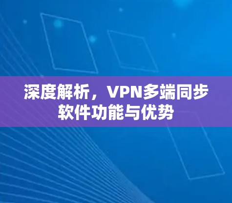 深度解析，VPN多端同步软件功能与优势