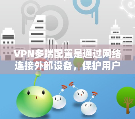 VPN多端配置是通过网络连接外部设备,保护用户数据的安全的常见技术。以下是详细的步骤和信息,帮助你理解和操作多端配置 VPN多端配置是通过网络连接外部设备,保护用户数据的安全的常见技术。以下是详细的步骤和信息,帮助你理解和操作多端配置