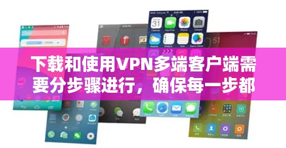 下载和使用VPN多端客户端需要分步骤进行,确保每一步都正确执行以避免网络中断或误用VPN。以下是一个详细的指南 下载和使用VPN多端客户端需要分步骤进行,确保每一步都正确执行以避免网络中断或误用VPN。以下是一个详细的指南