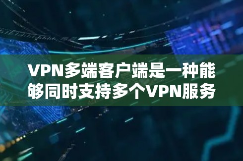 VPN多端客户端是一种能够同时支持多个VPN服务的客户端,每个客户端都可以独立访问不同的VPN端口。以下是多端客户端在VPN网络中的优势和挑战 VPN多端客户端是一种能够同时支持多个VPN服务的客户端,每个客户端都可以独立访问不同的VPN端口。以下是多端客户端在VPN网络中的优势和挑战