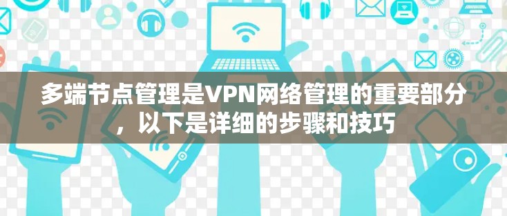 多端节点管理是VPN网络管理的重要部分，以下是详细的步骤和技巧