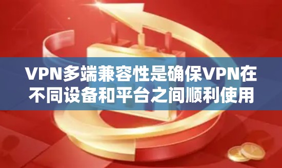 VPN多端兼容性是确保VPN在不同设备和平台之间顺利使用的关键。以下是关于VPN多端兼容体验的详细分析 VPN多端兼容性是确保VPN在不同设备和平台之间顺利使用的关键。以下是关于VPN多端兼容体验的详细分析