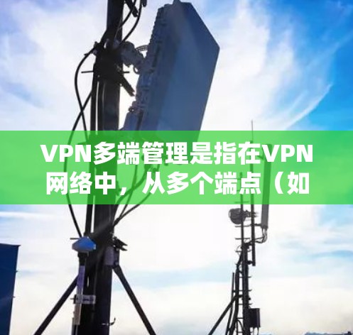 VPN多端管理是指在VPN网络中,从多个端点(如服务器、设备、设备端等)同时进行安全监控、管理与保护。通过多端管理,可以更全面地保护用户数据和网络安全,防止攻击和未经授权的访问 VPN多端管理是指在VPN网络中,从多个端点(如服务器、设备、设备端等)同时进行安全监控、管理与保护。通过多端管理,可以更全面地保护用户数据和网络安全,防止攻击和未经授权的访问