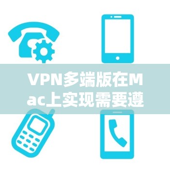 VPN多端版在Mac上实现需要遵循以下步骤