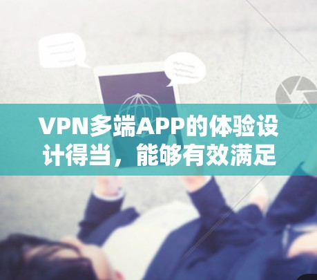VPN多端APP的体验设计得当,能够有效满足用户在不同设备上的使用需求。以下是一些具体的步骤和建议,帮助您获得良好的VPN多端APP体验 VPN多端APP的体验设计得当,能够有效满足用户在不同设备上的使用需求。以下是一些具体的步骤和建议,帮助您获得良好的VPN多端APP体验
