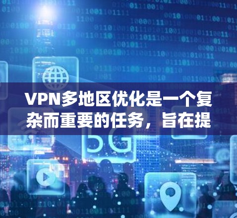 VPN多地区优化是一个复杂而重要的任务,旨在提高网络环境下的用户体验和效率。以下是一个系统化的解决方案框架,涵盖从设备配置到安全措施的各个方面 VPN多地区优化是一个复杂而重要的任务,旨在提高网络环境下的用户体验和效率。以下是一个系统化的解决方案框架,涵盖从设备配置到安全措施的各个方面