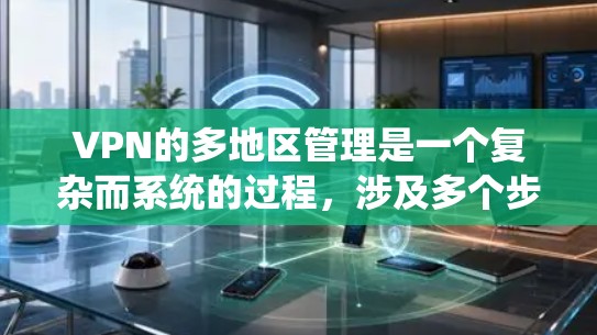 VPN的多地区管理是一个复杂而系统的过程,涉及多个步骤和关键概念。以下是对VPN多地区管理的详细总结和解释 VPN的多地区管理是一个复杂而系统的过程,涉及多个步骤和关键概念。以下是对VPN多地区管理的详细总结和解释
