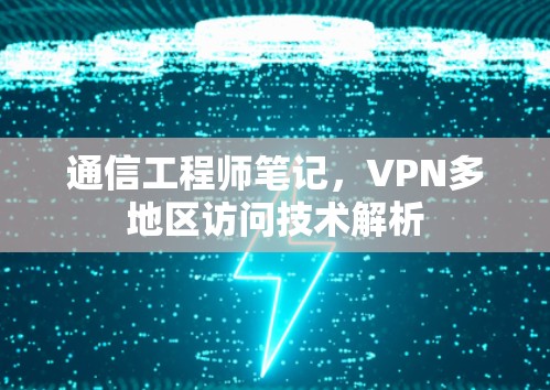 通信工程师笔记,VPN多地区访问技术解析 通信工程师笔记,VPN多地区访问技术解析