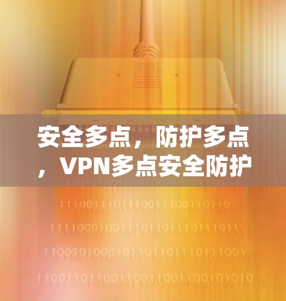 安全多点,防护多点,VPN多点安全防护方案 安全多点,防护多点,VPN多点安全防护方案