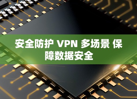 安全防护 VPN 多场景 保障数据安全