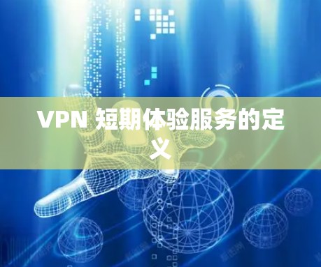VPN 短期体验服务的定义 VPN 短期体验服务的定义