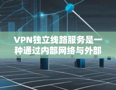 VPN独立线路服务是一种通过内部网络与外部网络隔离,保护内部数据免受外部网络攻击的网络解决方案。以下是对该主题的详细分析和总结 VPN独立线路服务是一种通过内部网络与外部网络隔离,保护内部数据免受外部网络攻击的网络解决方案。以下是对该主题的详细分析和总结