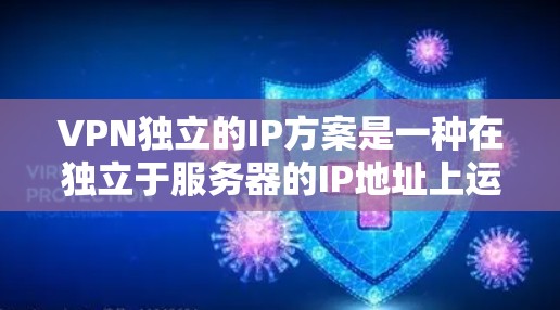 VPN独立的IP方案是一种在独立于服务器的IP地址上运行的网络服务，旨在提供安全和可靠的通信。以下是该方案的详细分析