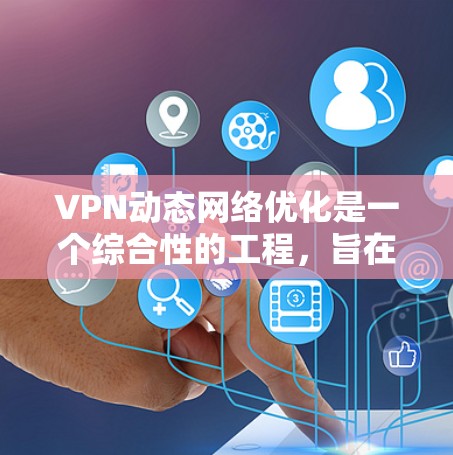 VPN动态网络优化是一个综合性的工程,旨在通过各种措施提高网络的稳定性、性能和安全性。以下是详细的技术步骤 VPN动态网络优化是一个综合性的工程,旨在通过各种措施提高网络的稳定性、性能和安全性。以下是详细的技术步骤
