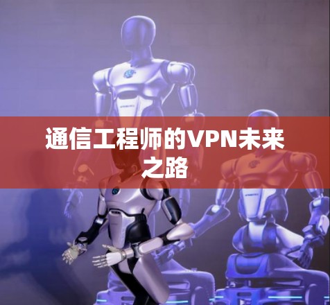 通信工程师的VPN未来之路 通信工程师的VPN未来之路