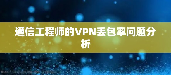 通信工程师的VPN丢包率问题分析 通信工程师的VPN丢包率问题分析