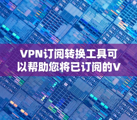 VPN订阅转换工具可以帮助您将已订阅的VPN服务转换为其他设备或平台的订阅,确保您的VPN服务的安全性。以下是几种常用的VPN订阅转换工具 VPN订阅转换工具可以帮助您将已订阅的VPN服务转换为其他设备或平台的订阅,确保您的VPN服务的安全性。以下是几种常用的VPN订阅转换工具