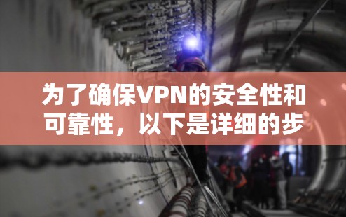 为了确保VPN的安全性和可靠性,以下是详细的步骤指南 为了确保VPN的安全性和可靠性,以下是详细的步骤指南