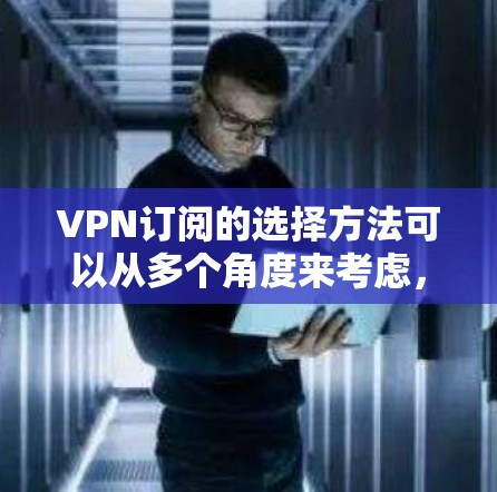 VPN订阅的选择方法可以从多个角度来考虑，以下是一些实用的建议